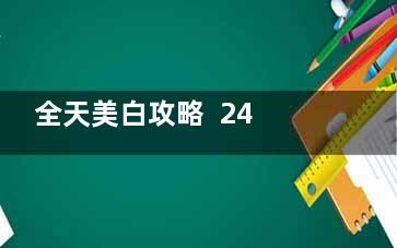 全天美白攻略  24小时***美白秘籍你会几个(1天美白脸的方法)